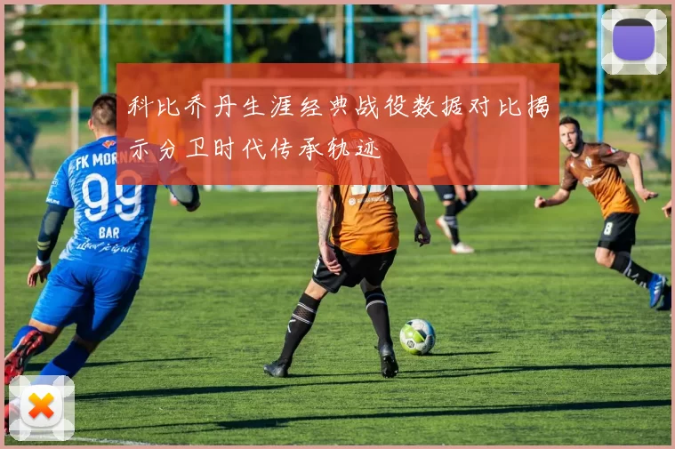 科比乔丹生涯经典战役数据对比揭示分卫时代传承轨迹
