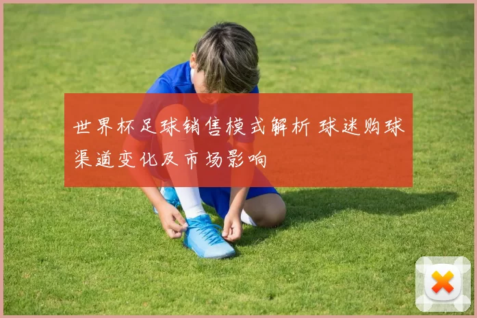 世界杯足球销售模式解析 球迷购球渠道变化及市场影响