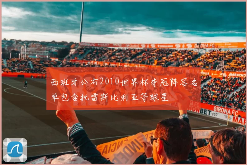 西班牙公布2010世界杯夺冠阵容名单包含托雷斯比利亚等球星