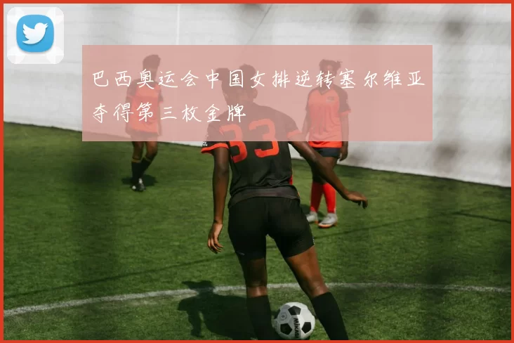 巴西奥运会中国女排逆转塞尔维亚夺得第三枚金牌