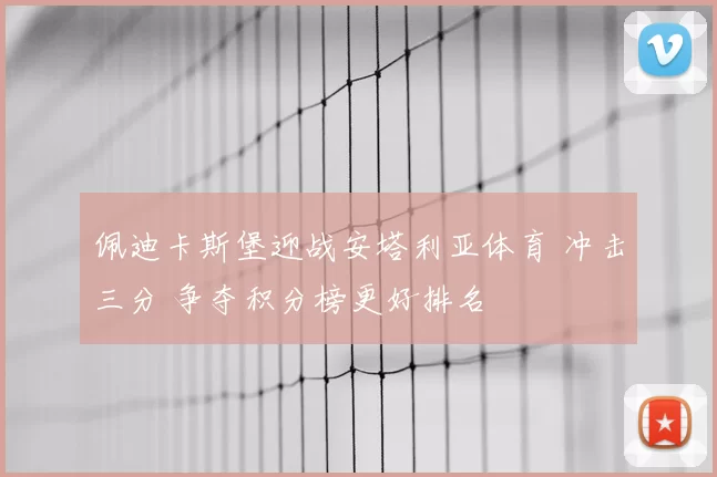佩迪卡斯堡迎战安塔利亚体育 冲击三分 争夺积分榜更好排名