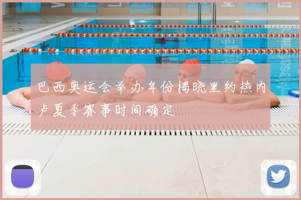 巴西奥运会举办年份揭晓里约热内卢夏季赛事时间确定