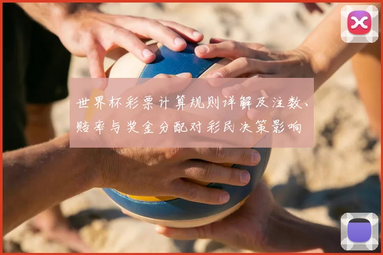 世界杯彩票计算规则详解及注数、赔率与奖金分配对彩民决策影响