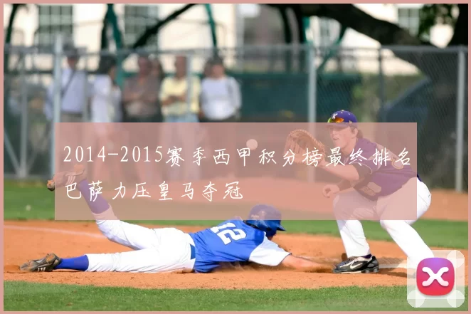 2014-2015赛季西甲积分榜最终排名巴萨力压皇马夺冠