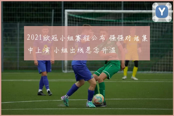 2021欧冠小组赛程公布 强强对话集中上演 小组出线悬念升温