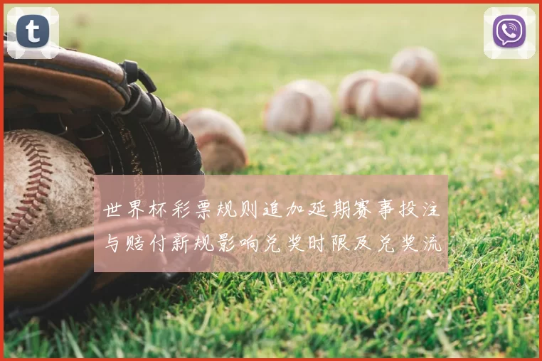 世界杯彩票规则追加延期赛事投注与赔付新规影响兑奖时限及兑奖流程调整
