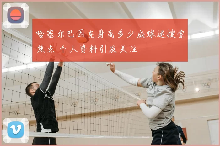 哈塞尔巴因克身高多少成球迷搜索焦点 个人资料引发关注