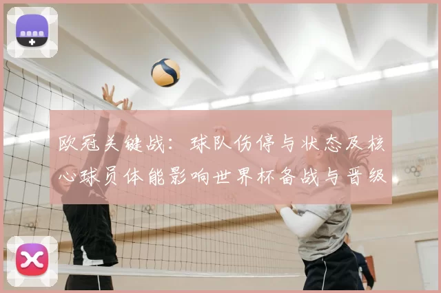 欧冠关键战：球队伤停与状态及核心球员体能影响世界杯备战与晋级前景