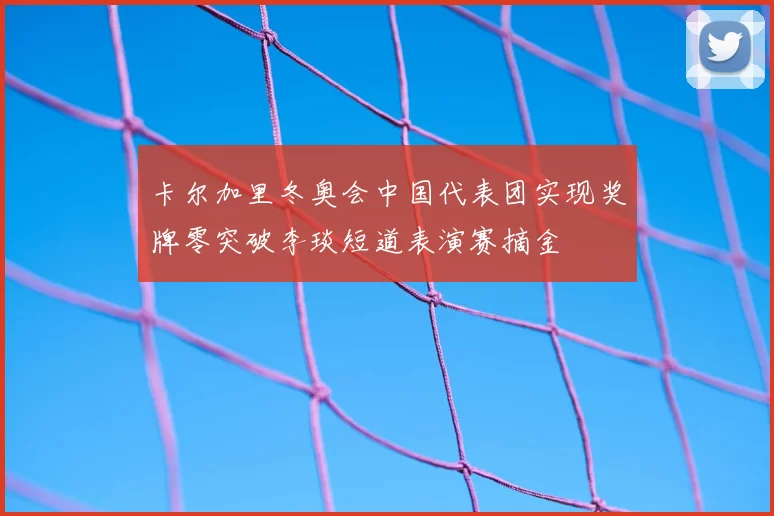 卡尔加里冬奥会中国代表团实现奖牌零突破李琰短道表演赛摘金
