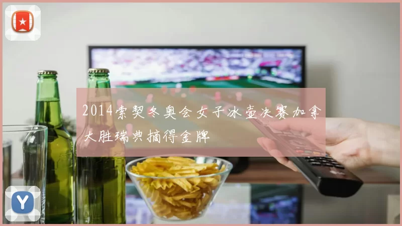 2014索契冬奥会女子冰壶决赛加拿大胜瑞典摘得金牌