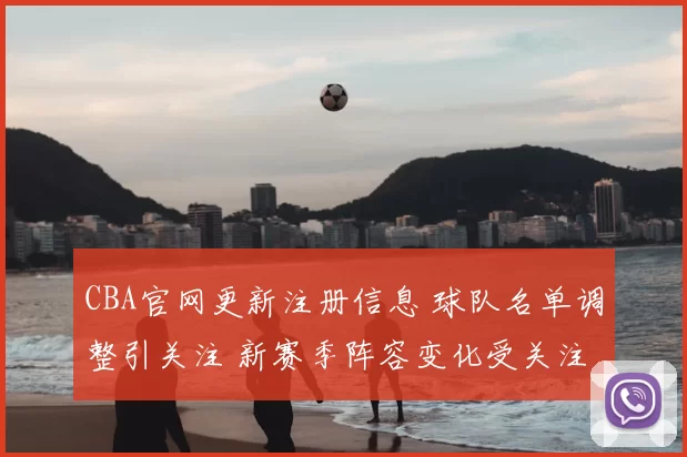 CBA官网更新注册信息 球队名单调整引关注 新赛季阵容变化受关注