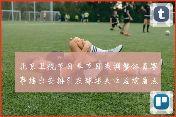北京卫视节目单节目表调整体育赛事播出安排引发球迷关注后续看点增多