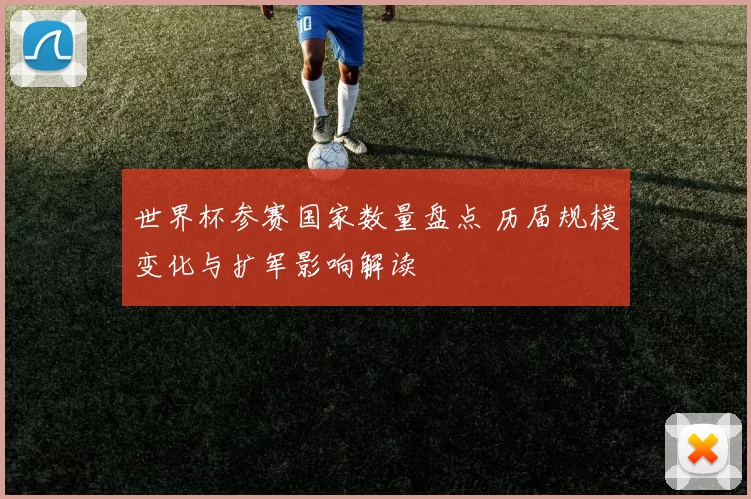 世界杯参赛国家数量盘点 历届规模变化与扩军影响解读