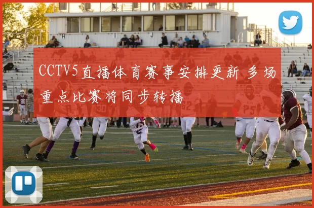 CCTV5直播体育赛事安排更新 多场重点比赛将同步转播