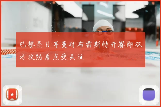 巴黎圣日耳曼对布雷斯特开赛即双方攻防看点受关注