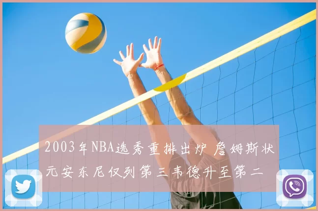 2003年NBA选秀重排出炉 詹姆斯状元安东尼仅列第三韦德升至第二