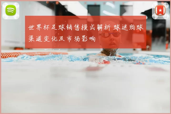 世界杯足球销售模式解析 球迷购球渠道变化及市场影响