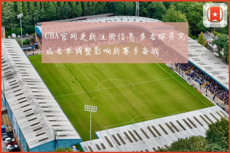 CBA官网更新注册信息 多名球员完成名单调整影响新赛季备战