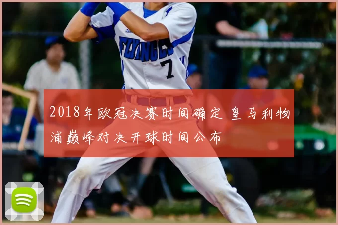 2018年欧冠决赛时间确定 皇马利物浦巅峰对决开球时间公布