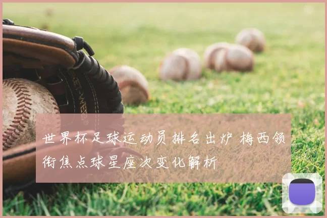 世界杯足球运动员排名出炉 梅西领衔焦点球星座次变化解析