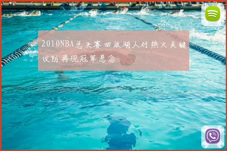 2010NBA总决赛回放湖人对热火关键攻防再现冠军悬念