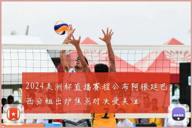 2024美洲杯直播赛程公布阿根廷巴西分组出炉焦点对决受关注