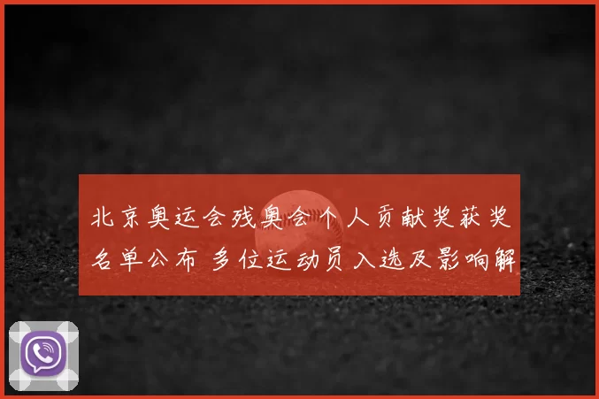北京奥运会残奥会个人贡献奖获奖名单公布 多位运动员入选及影响解读