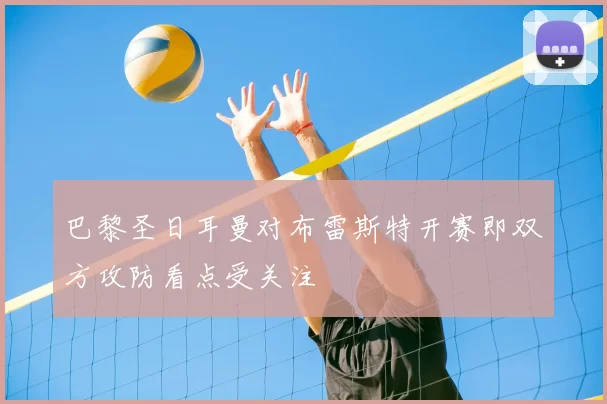 巴黎圣日耳曼对布雷斯特开赛即双方攻防看点受关注