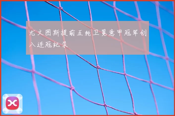 尤文图斯提前五轮卫冕意甲冠军创八连冠纪录
