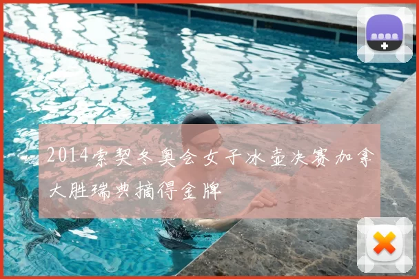 2014索契冬奥会女子冰壶决赛加拿大胜瑞典摘得金牌