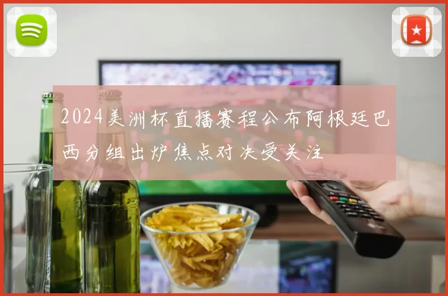 2024美洲杯直播赛程公布阿根廷巴西分组出炉焦点对决受关注
